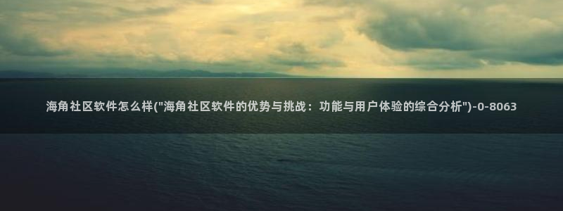 海角论社区地址：海角社区软件怎么样(\