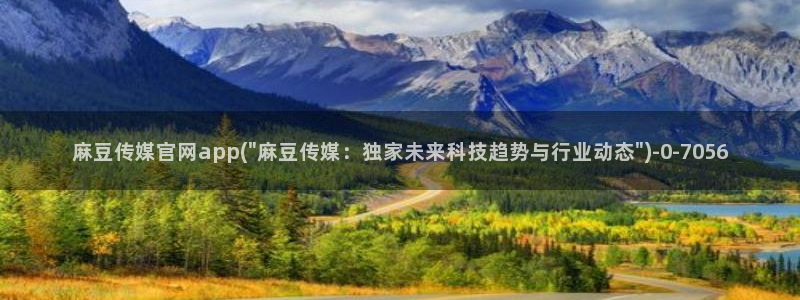 麻豆高清视频：麻豆传媒官网app(\