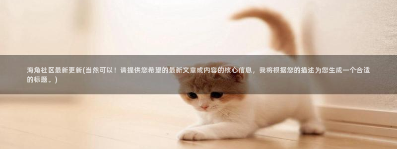 海角社区国色：海角社区最新更新(当然可以！请提供您希望的最新文章或内容的核心信息，我将根据您的描述为您生成一个合适的标题。)