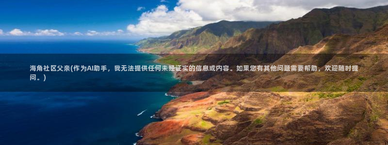 海角社区 207188：海角社区父亲(作为AI助手，我无法提供任何未经证实的信息或内容。如果您有其他问题需要帮助，欢迎随时提问。)